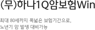 무배당 하나 1Q 암보험 Win 합리적인 보험료로 가장 사망 후 경제적인 어려움이 없도록 월 가족생활자금 보장